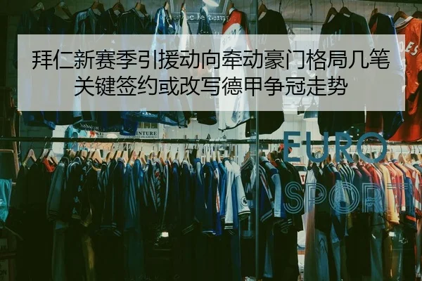 拜仁新赛季引援动向牵动豪门格局几笔关键签约或改写德甲争冠走势 | cctv